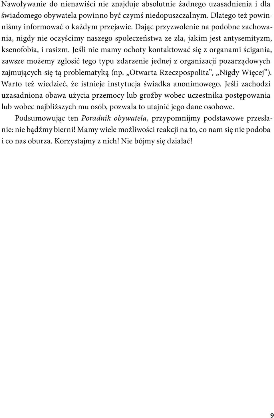 Jeśli nie mamy ochoty kontaktować się z organami ścigania, zawsze możemy zgłosić tego typu zdarzenie jednej z organizacji pozarządowych zajmujących się tą problematyką (np.