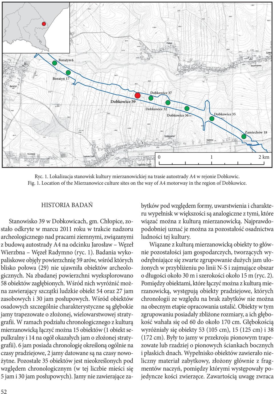 Chłopice, zostało odkryte w marcu 2011 roku w trakcie nadzoru archeologicznego nad pracami ziemnymi, związanymi z budową autostrady A4 na odcinku Jarosław Węzeł Wierzbna Węzeł Radymno (ryc. 1).