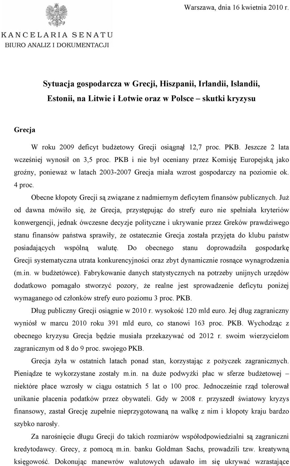 Jeszcze 2 lata wcześniej wynosił on 3,5 proc. PKB i nie był oceniany przez Komisję Europejską jako groźny, ponieważ w latach 2003-2007 Grecja miała wzrost gospodarczy na poziomie ok. 4 proc.