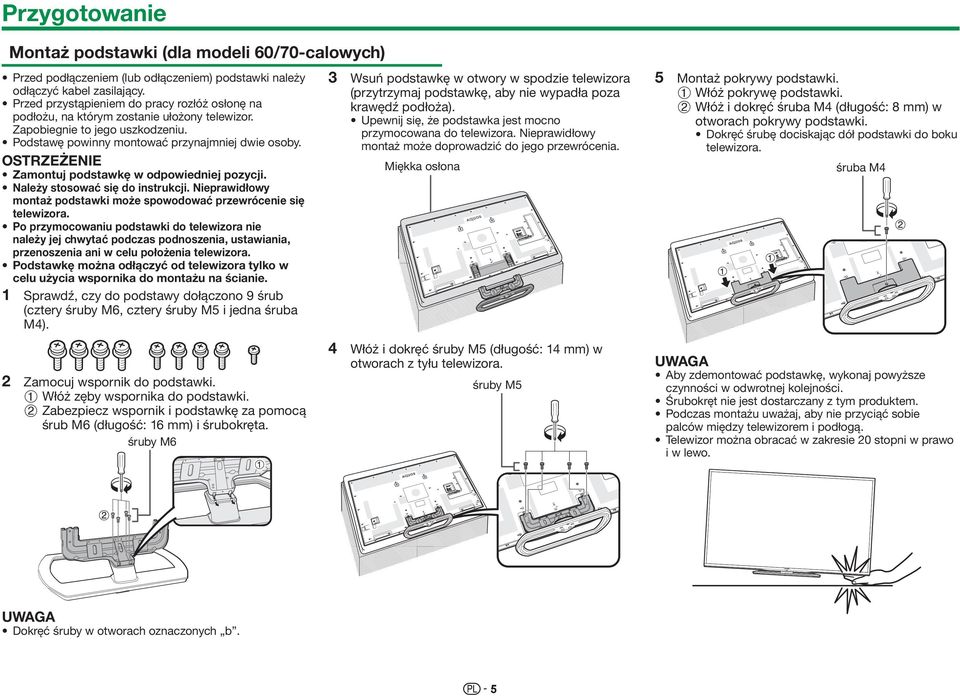 OSTRZEŻENIE Zamontuj podstawkę w odpowiedniej pozycji. Należy stosować się do instrukcji. Nieprawidłowy montaż podstawki może spowodować przewrócenie się telewizora.