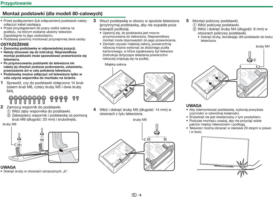 OSTRZEŻENIE Zamontuj podstawkę w odpowiedniej pozycji. Należy stosować się do instrukcji. Nieprawidłowy montaż podstawki może spowodować przewrócenie się telewizora.