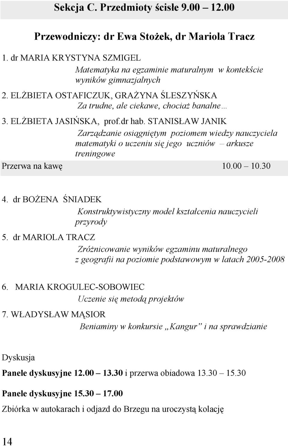 STANISŁAW JANIK Zarządzanie osiągniętym poziomem wiedzy nauczyciela matematyki o uczeniu się jego uczniów arkusze treningowe Przerwa na kawę 10.00 10.30 4.