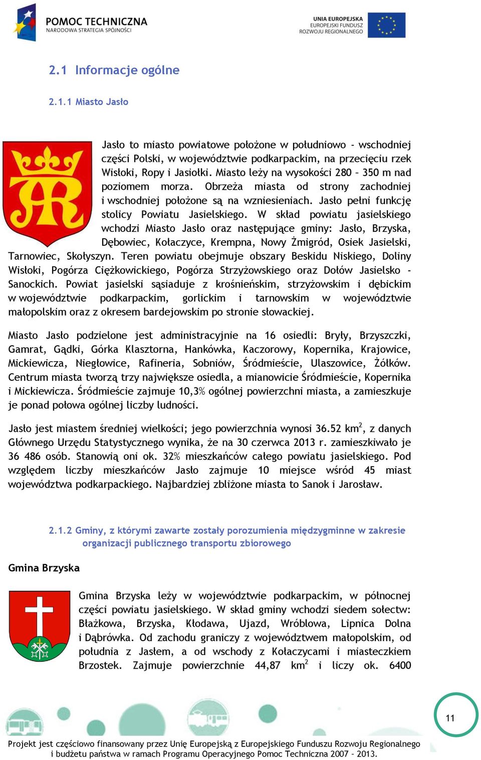 W skład powiatu jasielskiego wchodzi Miasto Jasło oraz następujące gminy: Jasło, Brzyska, Dębowiec, Kołaczyce, Krempna, Nowy Żmigród, Osiek Jasielski, Tarnowiec, Skołyszyn.