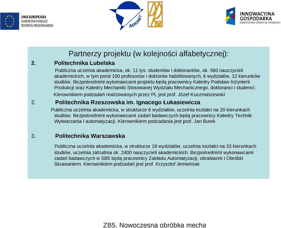 Bezpośrednimi wykonawcami projektu będą pracownicy Katedry Podstaw Inżynierii Produkcji oraz Katedry Mechaniki Stosowanej Wydziału Mechanicznego, doktoranci i studenci.