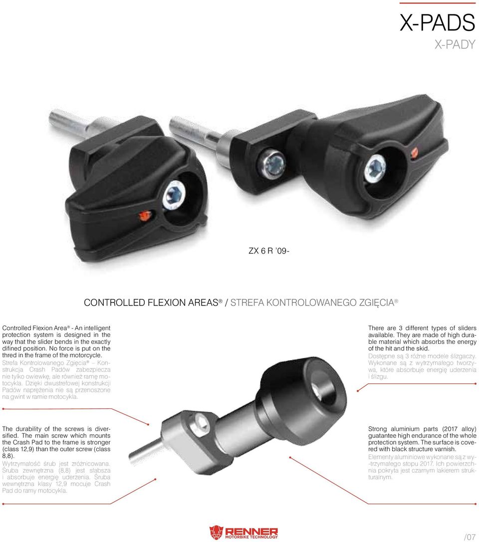 Dzięki dwustrefowej konstrukcji Padów naprężenia nie są przenoszone na gwint w ramie motocykla. There are 3 different types of sliders available.