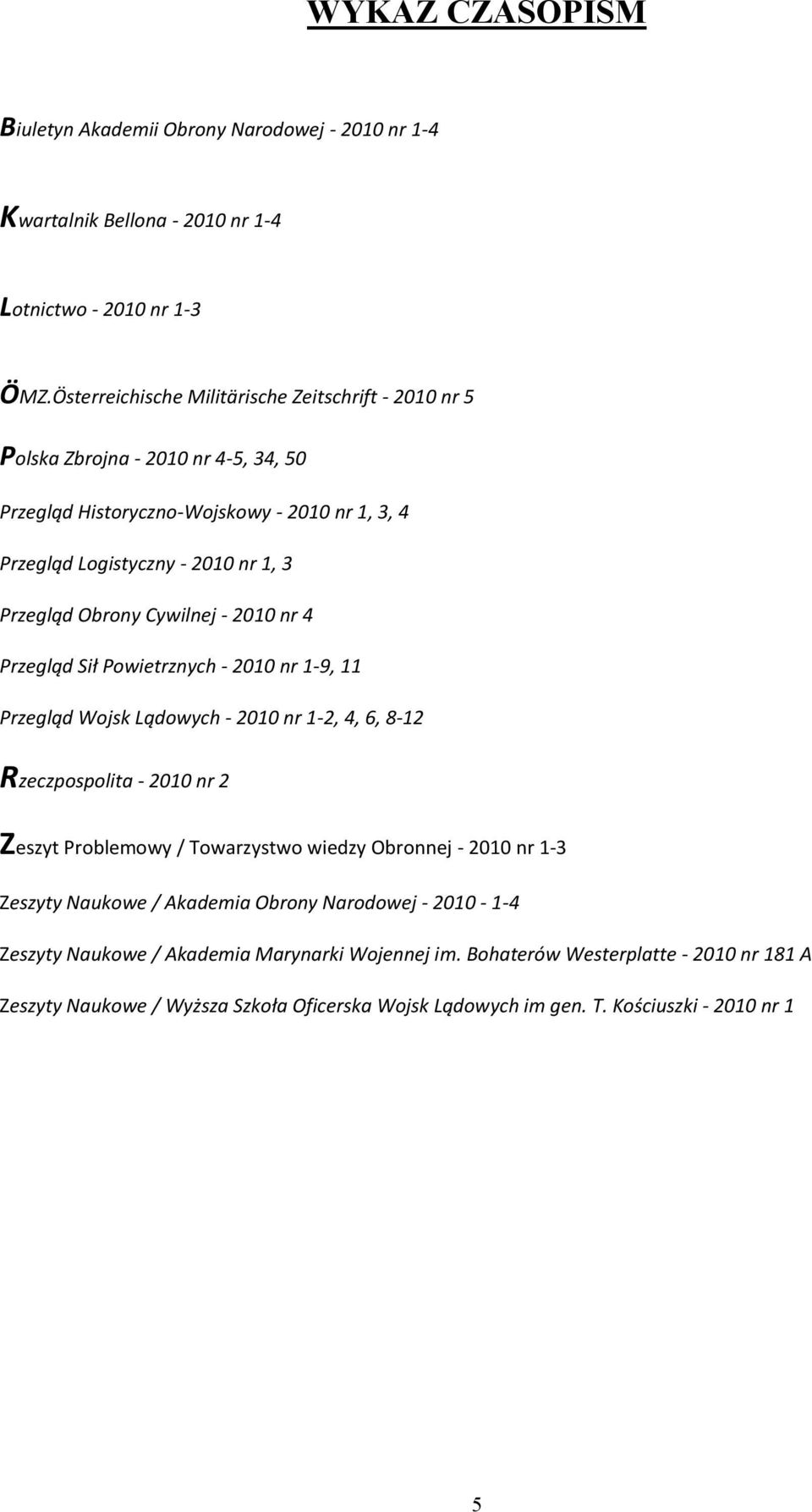 Obrony Cywilnej - 2010 nr 4 Przegląd Sił Powietrznych - 2010 nr 1-9, 11 Przegląd Wojsk Lądowych - 2010 nr 1-2, 4, 6, 8-12 Rzeczpospolita - 2010 nr 2 Zeszyt Problemowy / Towarzystwo wiedzy