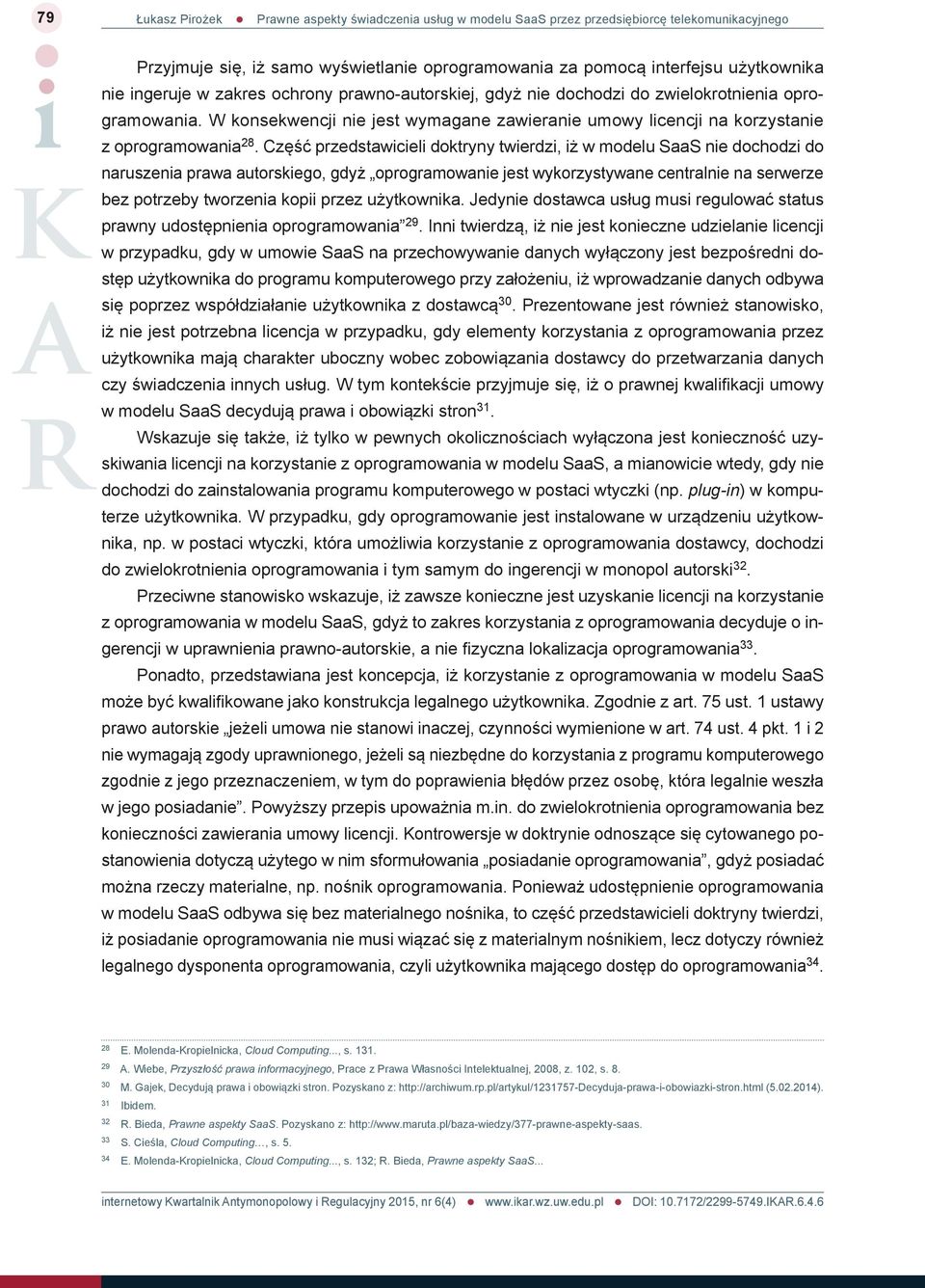 Część przedstawicieli doktryny twierdzi, iż w modelu SaaS nie dochodzi do naruszenia prawa autorskiego, gdyż oprogramowanie jest wykorzystywane centralnie na serwerze bez potrzeby tworzenia kopii