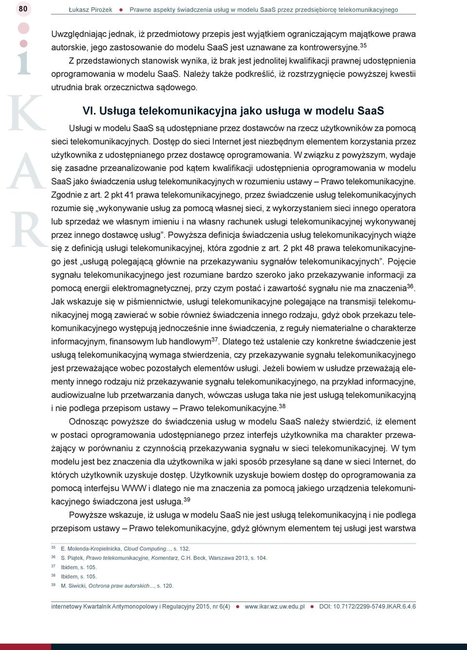 Należy także podkreślić, iż rozstrzygnięcie powyższej kwestii utrudnia brak orzecznictwa sądowego. VI.