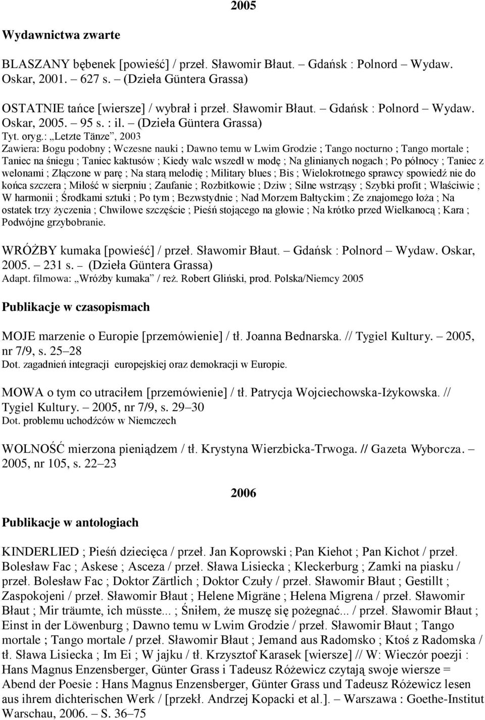 : Letzte Tänze, 2003 Zawiera: Bogu podobny ; Wczesne nauki ; Dawno temu w Lwim Grodzie ; Tango nocturno ; Tango mortale ; Taniec na śniegu ; Taniec kaktusów ; Kiedy walc wszedł w modę ; Na glinianych