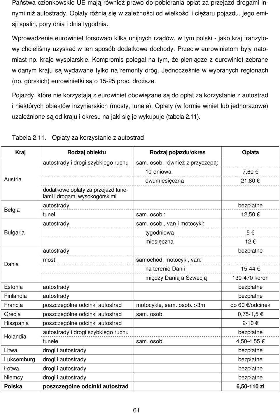 Wprowadzenie eurowiniet forsowało kilka unijnych rządów, w tym polski - jako kraj tranzytowy chcieliśmy uzyskać w ten sposób dodatkowe dochody. Przeciw eurowinietom były natomiast np.