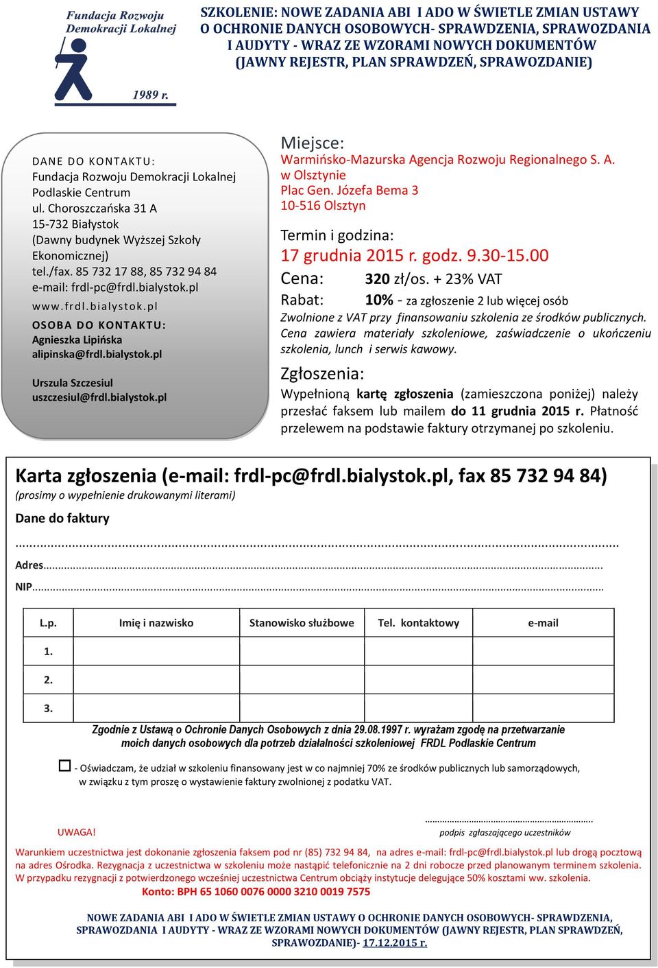 85 732 17 88, 85 732 94 84 e-mail: frdl-pc@frdl.bialystok.pl www.frdl.bialystok.pl OSOBA DO KONTAKTU: Agnieszka Lipińska alipinska@frdl.bialystok.pl Urszula Szczesiul uszczesiul@frdl.bialystok.pl Miejsce: Warmińsko-Mazurska Agencja Rozwoju Regionalnego S.