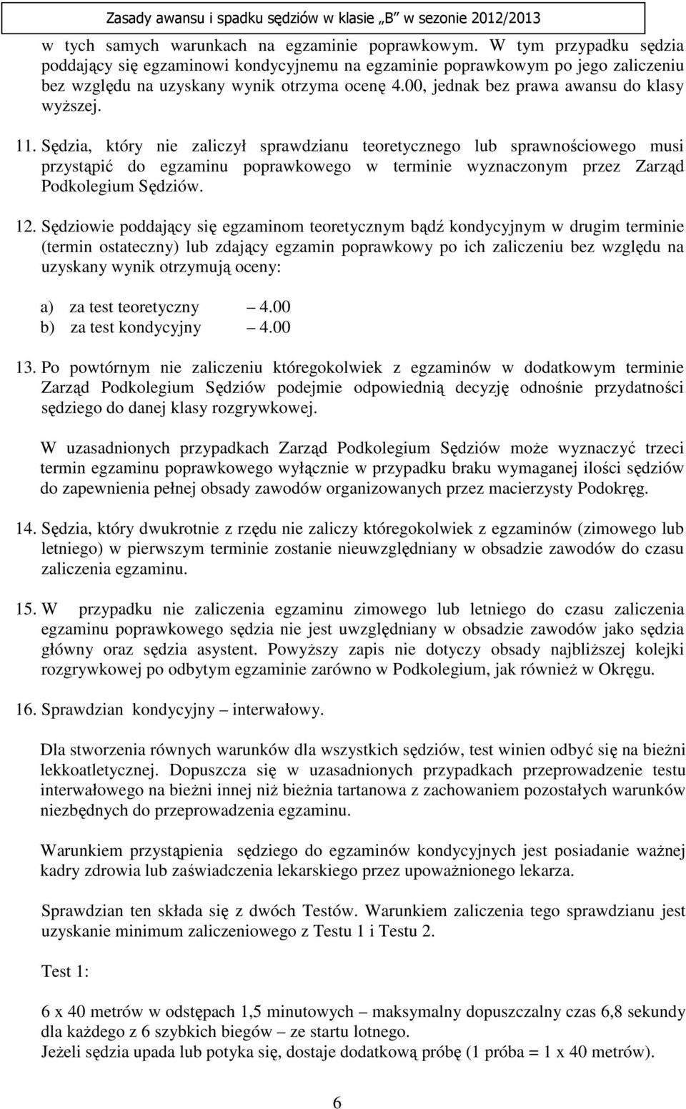 Sędzia, który nie zaliczył sprawdzianu teoretycznego lub sprawnościowego musi przystąpić do egzaminu poprawkowego w terminie wyznaczonym przez Zarząd Podkolegium Sędziów. 12.