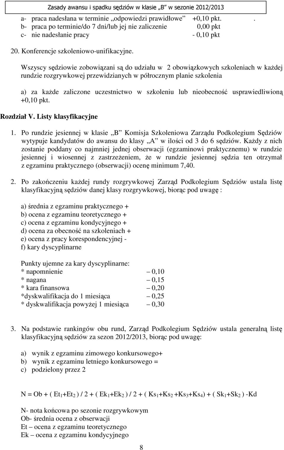 Wszyscy sędziowie zobowiązani są do udziału w 2 obowiązkowych szkoleniach w kaŝdej rundzie rozgrywkowej przewidzianych w półrocznym planie szkolenia a) za kaŝde zaliczone uczestnictwo w szkoleniu lub