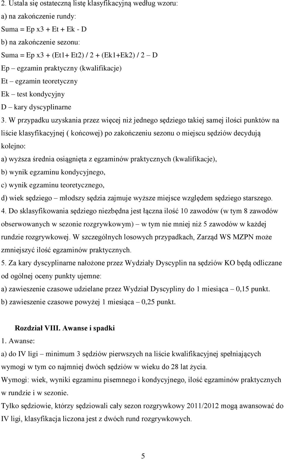 W przypadku uzyskania przez więcej niż jednego sędziego takiej samej ilości punktów na liście klasyfikacyjnej ( końcowej) po zakończeniu sezonu o miejscu sędziów decydują kolejno: a) wyższa średnia