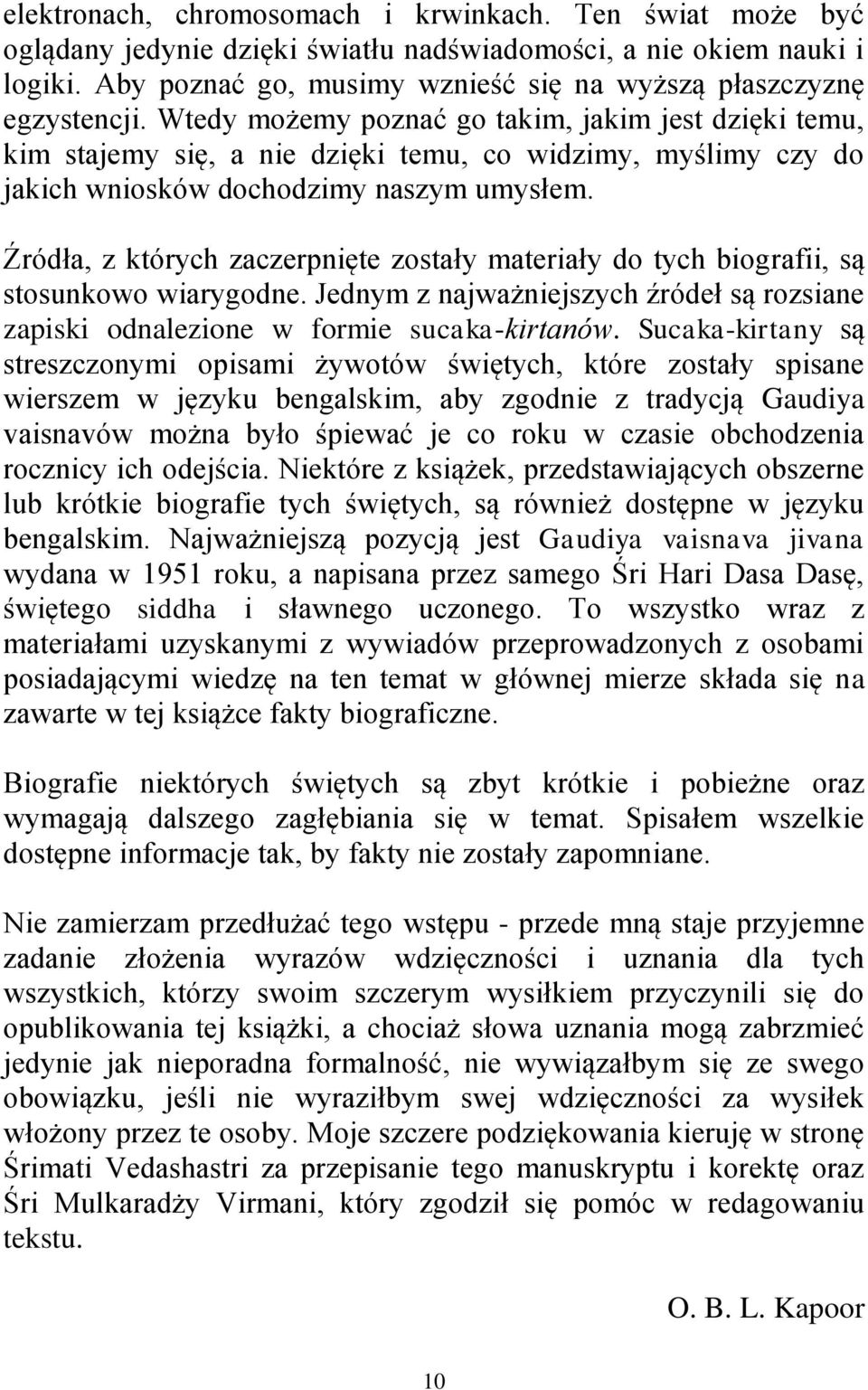 Wtedy możemy poznać go takim, jakim jest dzięki temu, kim stajemy się, a nie dzięki temu, co widzimy, myślimy czy do jakich wniosków dochodzimy naszym umysłem.