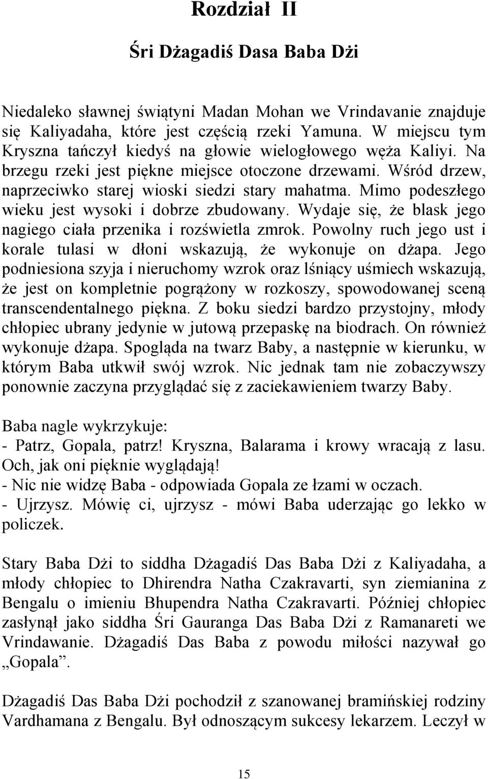 Mimo podeszłego wieku jest wysoki i dobrze zbudowany. Wydaje się, że blask jego nagiego ciała przenika i rozświetla zmrok. Powolny ruch jego ust i korale tulasi w dłoni wskazują, że wykonuje on dżapa.