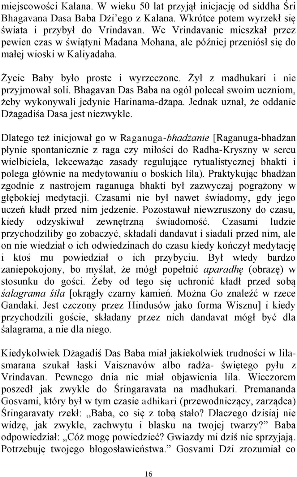 Bhagavan Das Baba na ogół polecał swoim uczniom, żeby wykonywali jedynie Harinama-dżapa. Jednak uznał, że oddanie Dżagadiśa Dasa jest niezwykłe.