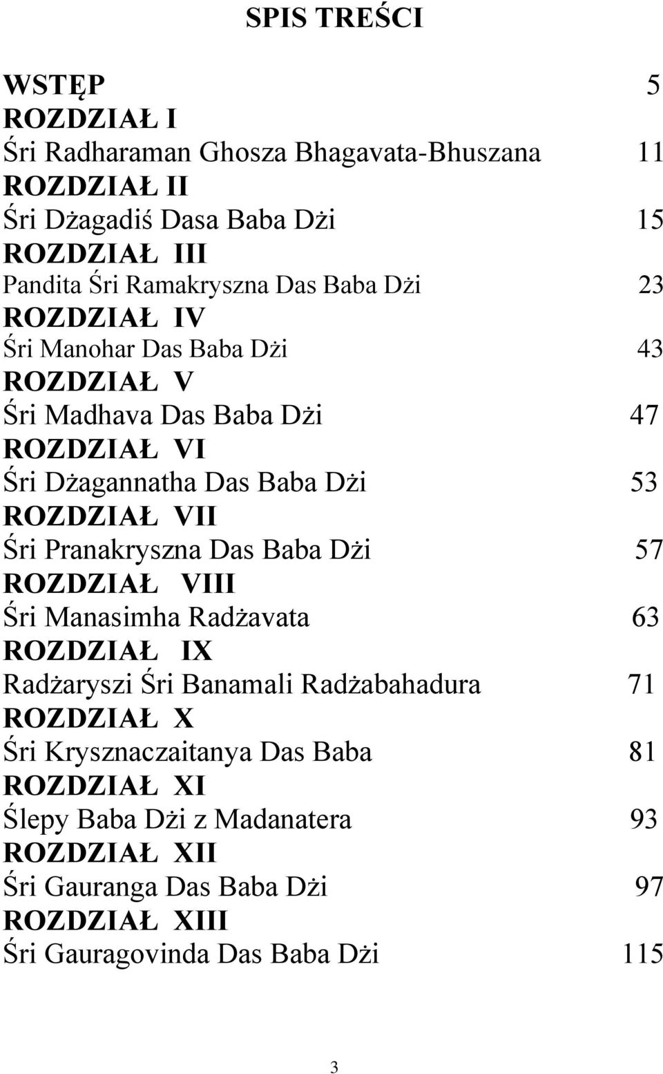 ROZDZIAŁ VII Śri Pranakryszna Das Baba Dżi 57 ROZDZIAŁ VIII Śri Manasimha Radżavata 63 ROZDZIAŁ IX Radżaryszi Śri Banamali Radżabahadura 71 ROZDZIAŁ X