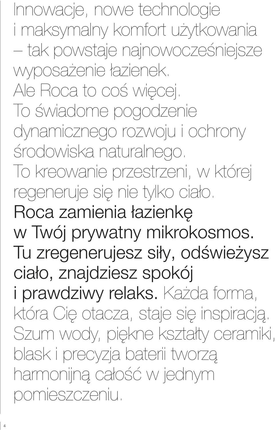 Roca zamienia łazienkę w Twój prywatny mikrokosmos. Tu zregenerujesz siły, odświeżysz ciało, znajdziesz spokój i prawdziwy relaks.