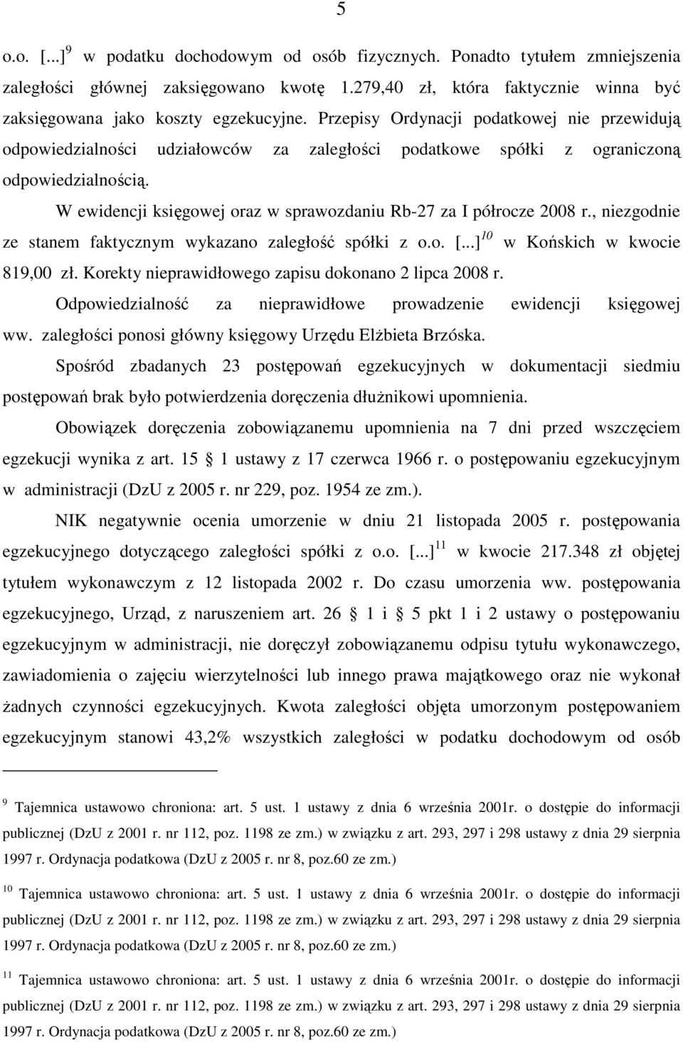 W ewidencji księgowej oraz w sprawozdaniu Rb-27 za I półrocze 2008 r., niezgodnie ze stanem faktycznym wykazano zaległość spółki z o.o. [...] 10 w Końskich w kwocie 819,00 zł.