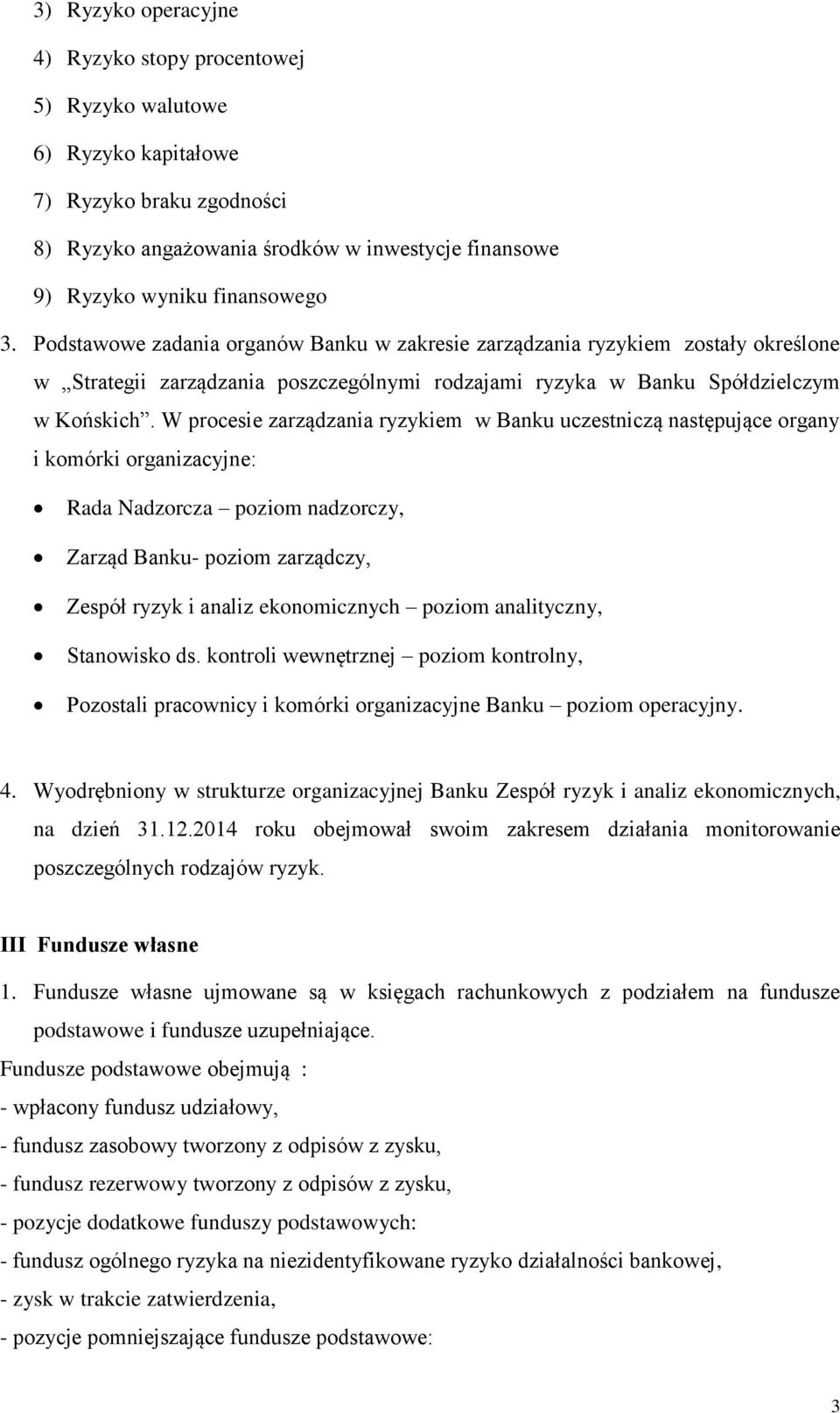 W procesie zarządzania ryzykiem w Banku uczestniczą następujące organy i komórki organizacyjne: Rada Nadzorcza poziom nadzorczy, Zarząd Banku- poziom zarządczy, Zespół ryzyk i analiz ekonomicznych