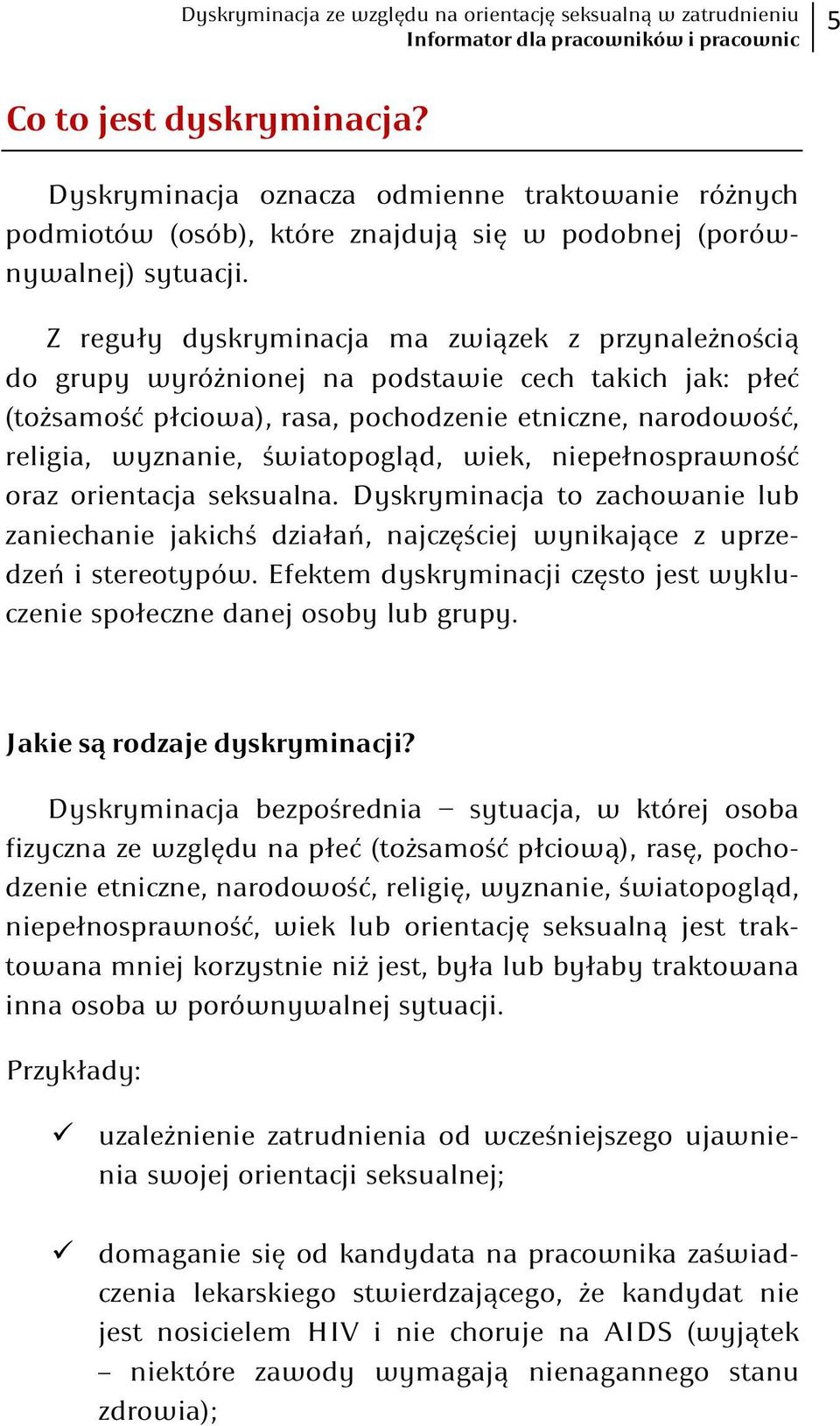 Z reguły dyskryminacja ma związek z przynależnością do grupy wyróżnionej na podstawie cech takich jak: płeć (tożsamość płciowa), rasa, pochodzenie etniczne, narodowość, religia, wyznanie,