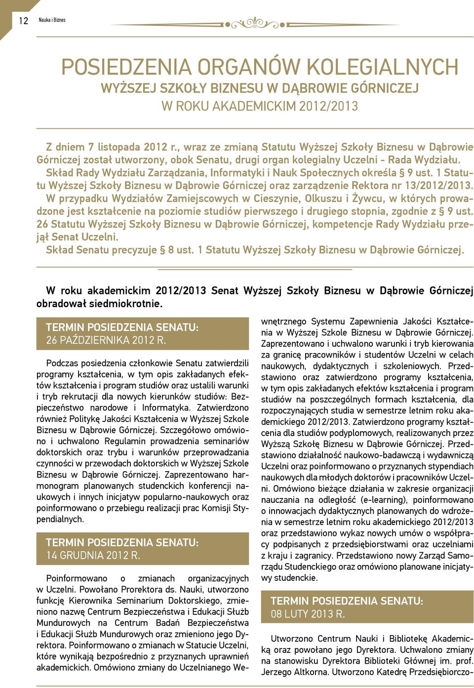 Skład Rady Wydziału Zarządzania, Informatyki i Nauk Społecznych określa 9 ust. 1 Statutu Wyższej Szkoły Biznesu w Dąbrowie Górniczej oraz zarządzenie Rektora nr 13/2012/2013.