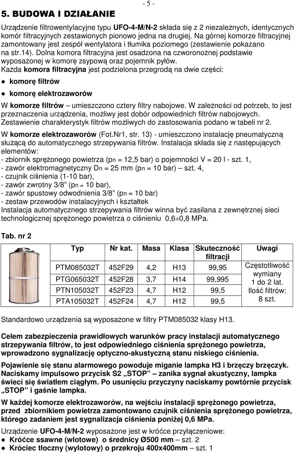 Dolna komora filtracyjna jest osadzona na czworonożnej podstawie wyposażonej w komorę zsypową oraz pojemnik pyłów.