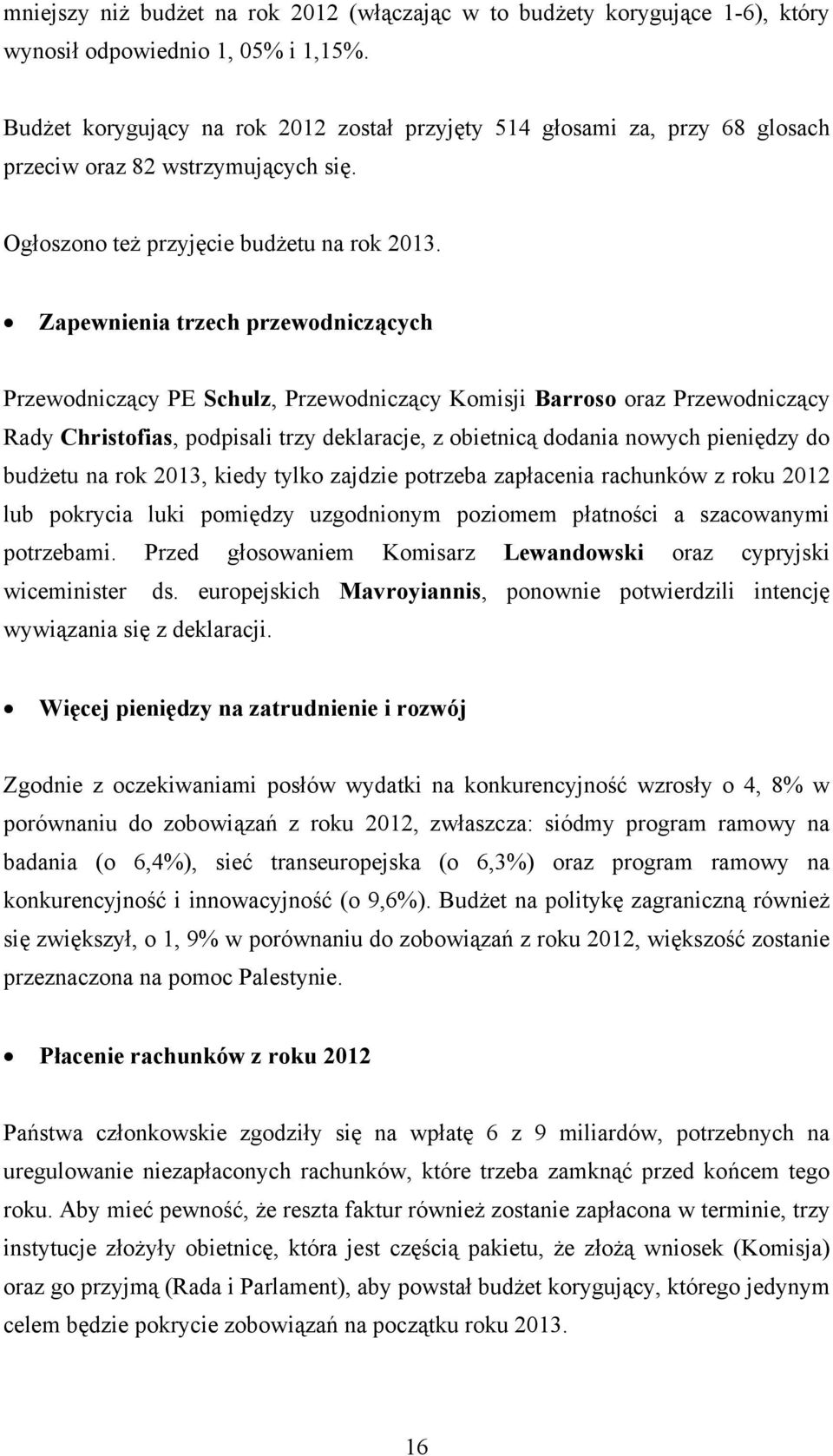 Zapewnienia trzech przewodniczących Przewodniczący PE Schulz, Przewodniczący Komisji Barroso oraz Przewodniczący Rady Christofias, podpisali trzy deklaracje, z obietnicą dodania nowych pieniędzy do