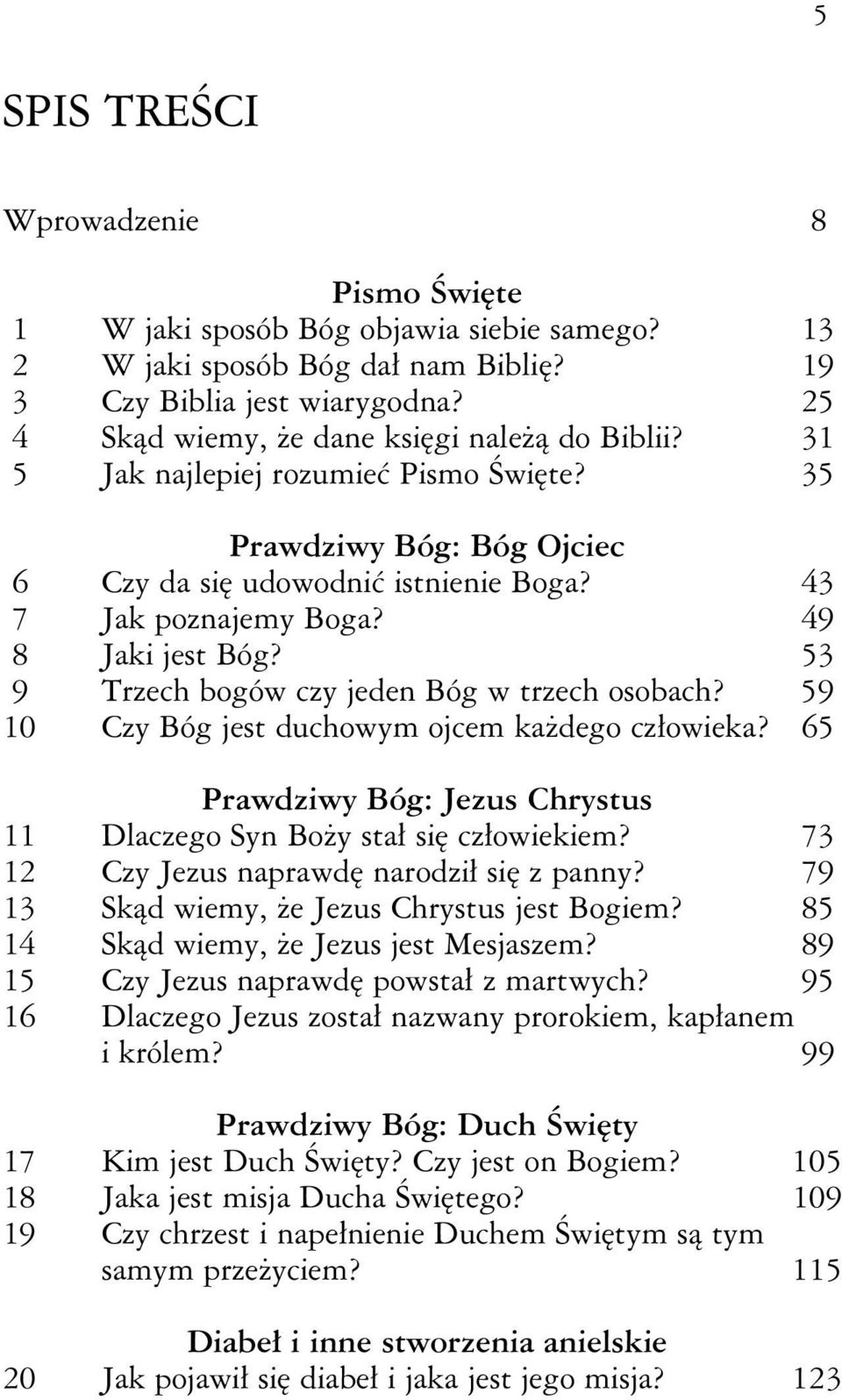 49 8 Jaki jest Bóg? 53 9 Trzech bogów czy jeden Bóg w trzech osobach? 59 10 Czy Bóg jest duchowym ojcem każdego człowieka? 65 Prawdziwy Bóg: Jezus Chrystus 11 Dlaczego Syn Boży stał się człowiekiem?