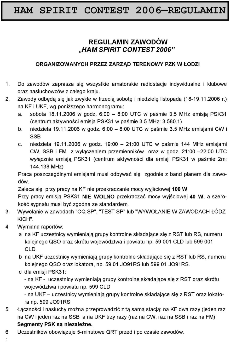 2006 r.) na KF i UKF, wg poniższego harmonogramu: a. sobota 18.11.2006 w godz. 6:00 8:00 UTC w paśmie 3.5 MHz emisją PSK31 (centrum aktywności emisją PSK31 w paśmie 3.5 MHz: 3.580.1) b. niedziela 19.