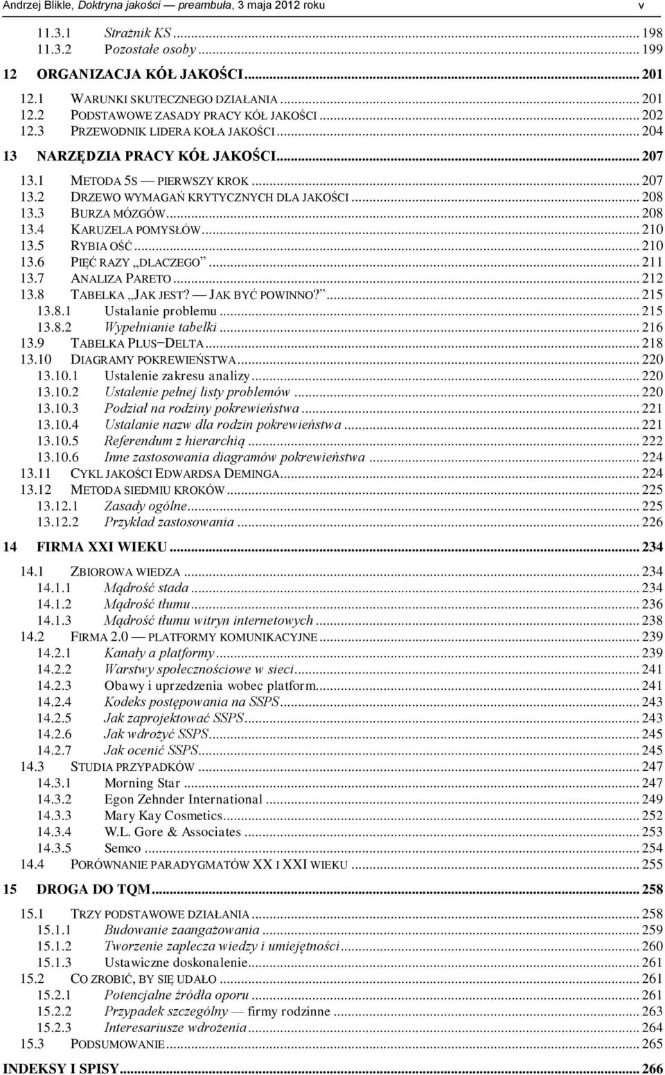 .. 208 13.4 KARUZELA POMYSŁÓW... 210 13.5 RYBIA OŚĆ... 210 13.6 PIĘĆ RAZY DLACZEGO... 211 13.7 ANALIZA PARETO... 212 13.8 TABELKA JAK JEST? JAK BYĆ POWINNO?... 215 13.8.1 Ustalanie problemu... 215 13.8.2 Wypełnianie tabelki.