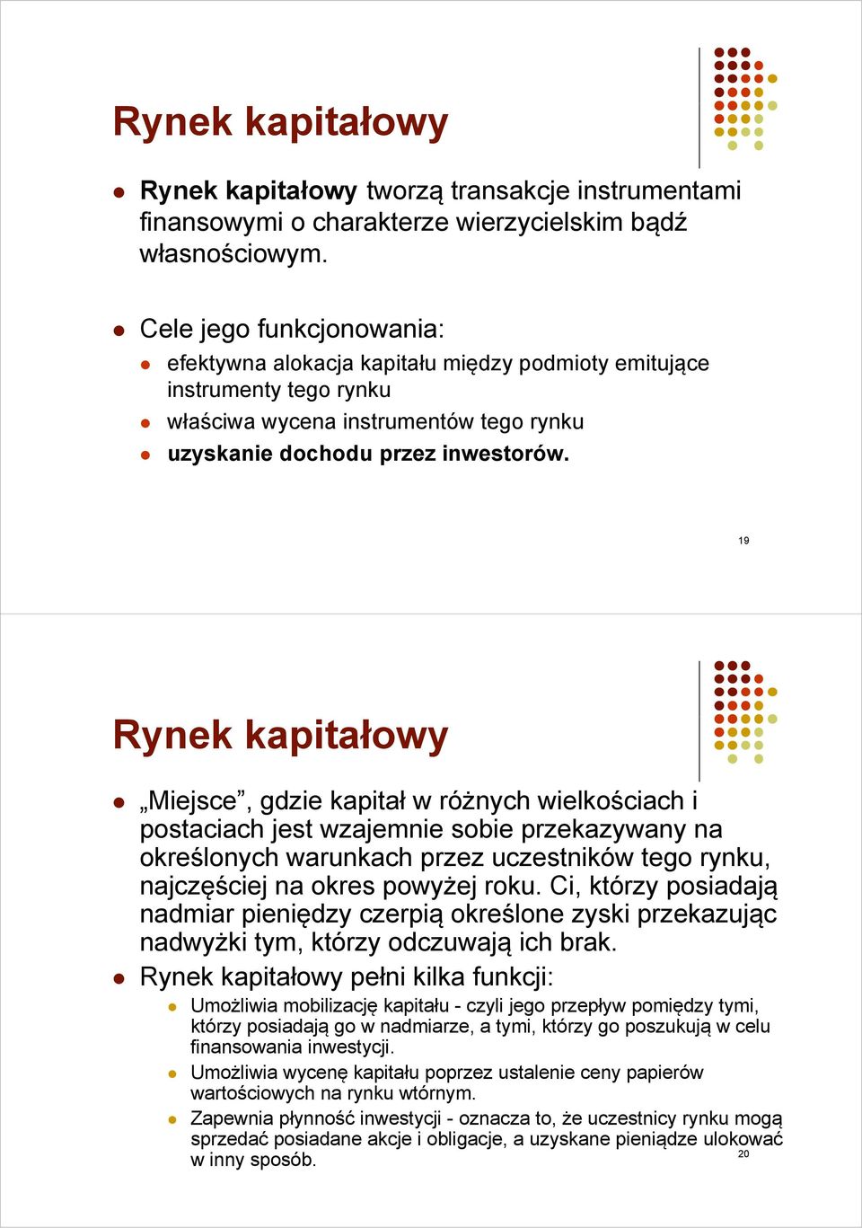 19 Rynek kapitałowy Miejsce, gdzie kapitał w różnych wielkościach i postaciach jest wzajemnie sobie przekazywany na określonych warunkach przez uczestników tego rynku, najczęściej na okres powyżej