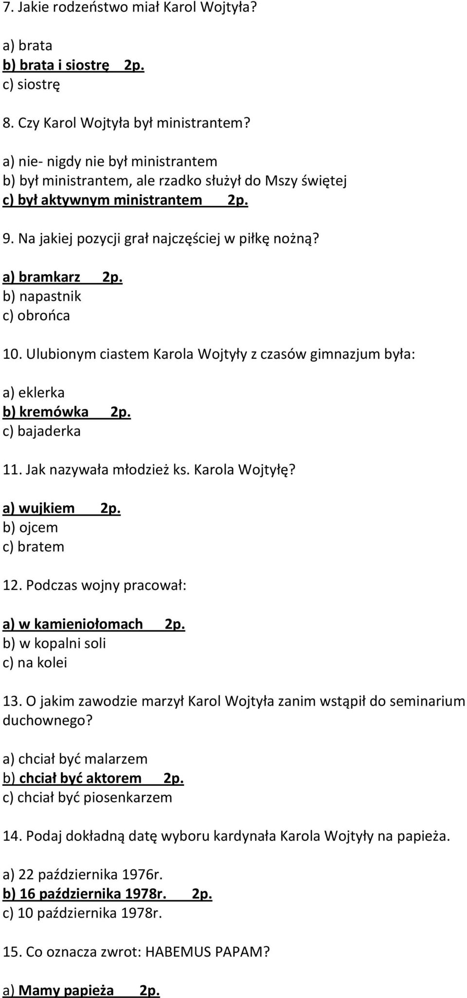 b) napastnik c) obrooca 10. Ulubionym ciastem Karola Wojtyły z czasów gimnazjum była: a) eklerka b) kremówka 2p. c) bajaderka 11. Jak nazywała młodzież ks. Karola Wojtyłę? a) wujkiem 2p.