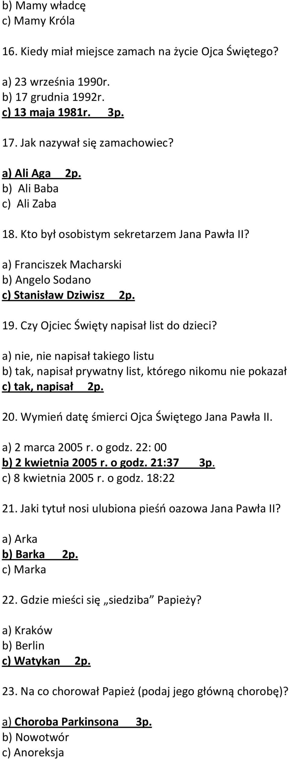 a) nie, nie napisał takiego listu b) tak, napisał prywatny list, którego nikomu nie pokazał c) tak, napisał 2p. 20. Wymieo datę śmierci Ojca Świętego Jana Pawła II. a) 2 marca 2005 r. o godz.