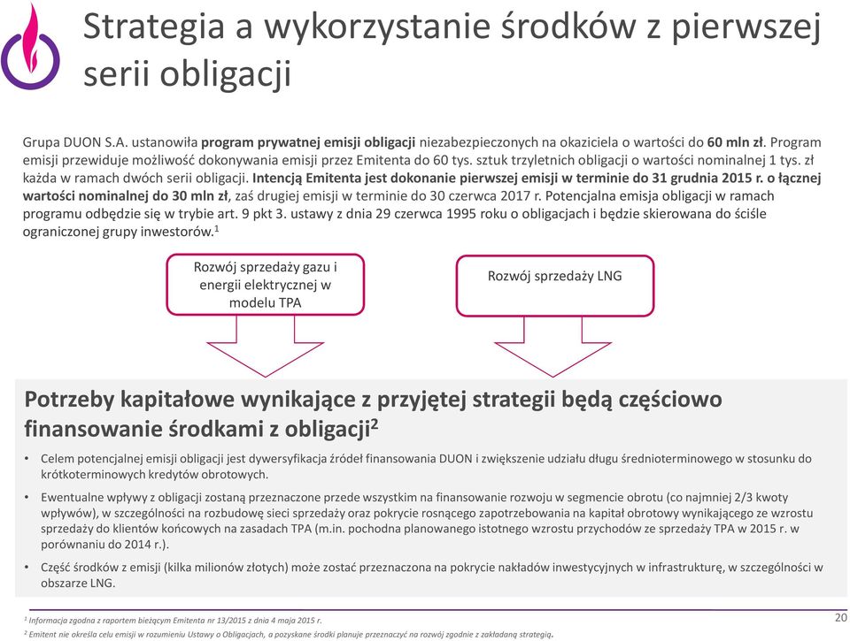 Intencją Emitenta jest dokonanie pierwszej emisji w terminie do 31 grudnia 2015 r. o łącznej wartości nominalnej do 30 mln zł, zaś drugiej emisji w terminie do 30 czerwca 2017 r.