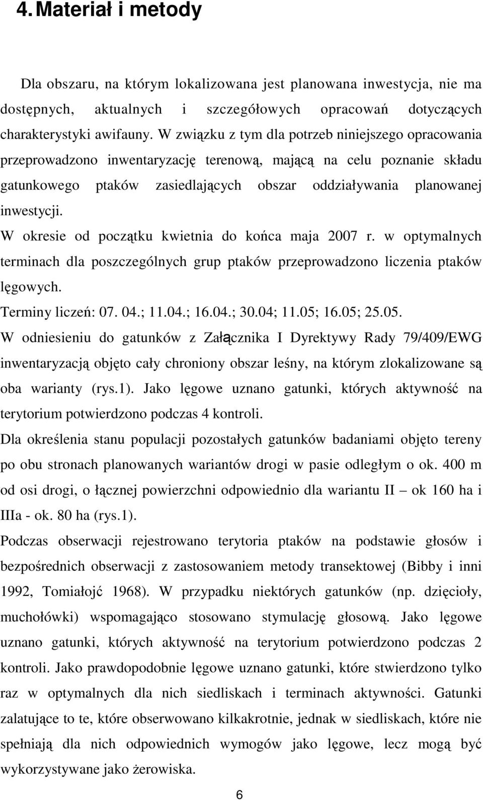 W okresie od początku kwietnia do końca maja 2007 r. w optymalnych terminach dla poszczególnych grup ptaków przeprowadzono liczenia ptaków lęgowych. Terminy liczeń: 07. 04.; 11.04.; 16.04.; 30.04; 11.