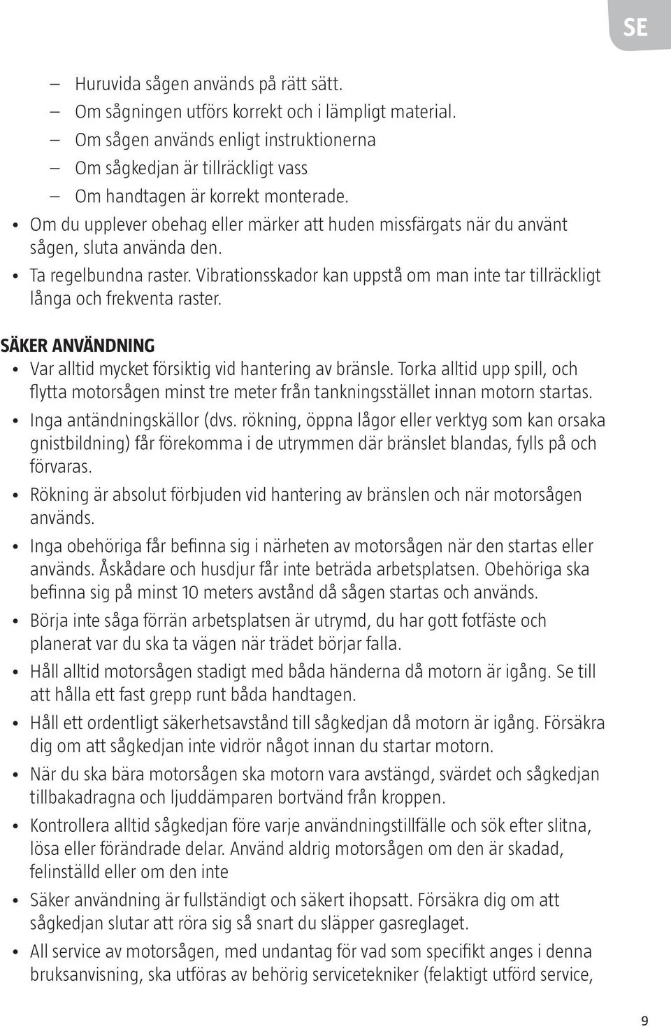 Om du upplever obehag eller märker att huden missfärgats när du använt sågen, sluta använda den. Ta regelbundna raster.