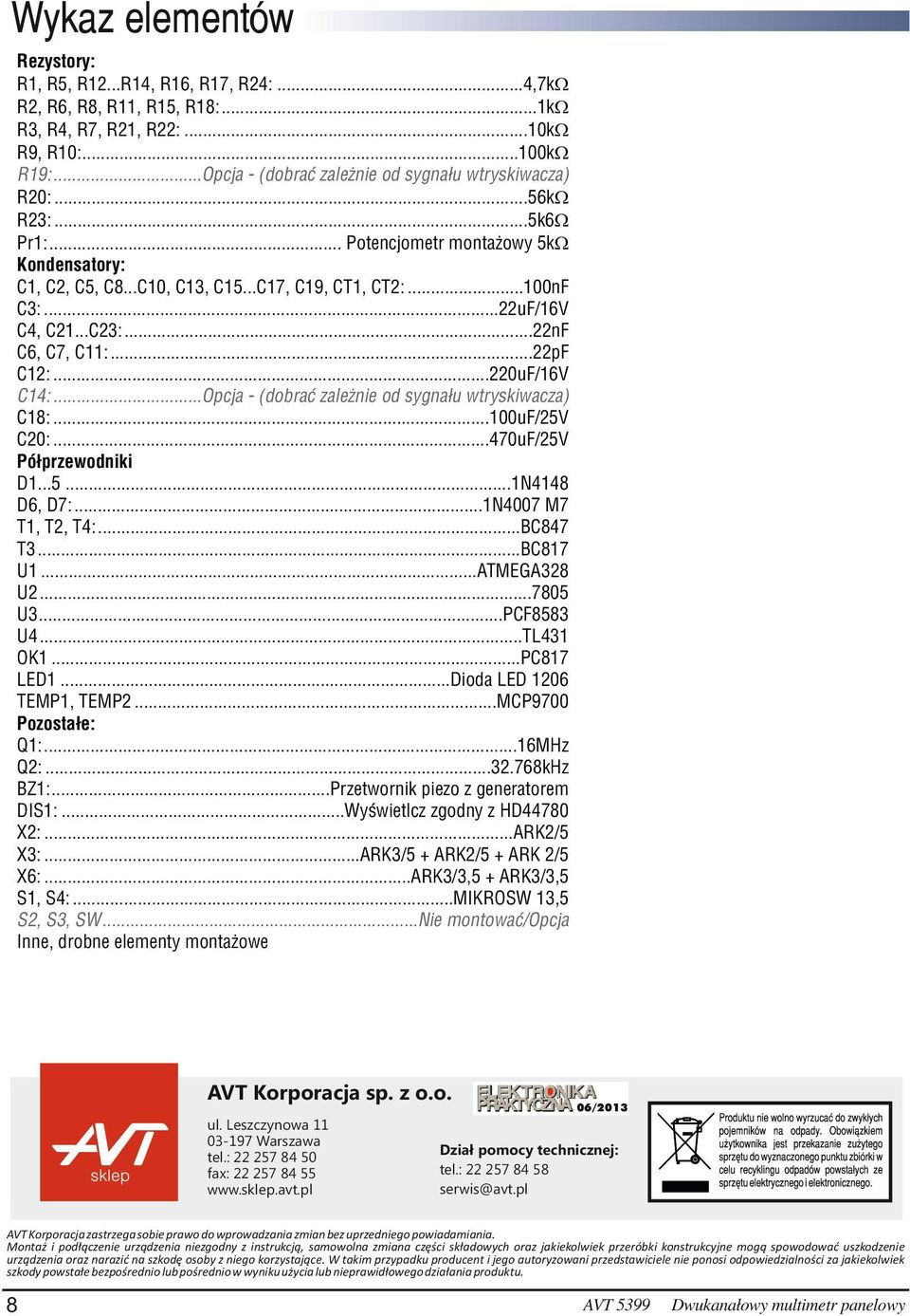 ..22uF/16V C4, C21...C23:...22nF C6, C7, C11:...22pF C12:...220uF/16V C14:...Opcja - (dobrać zależnie od sygnału wtryskiwacza) C18:...100uF/25V C20:...470uF/25V Półprzewodniki D1...5...1N4148 D6, D7:.