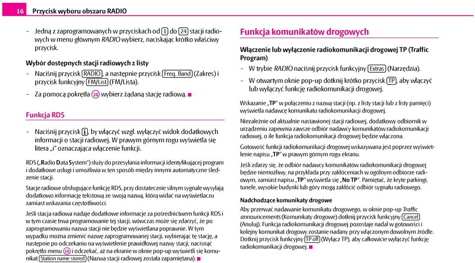 Za pomocą pokrętła A10 wybierz żądaną stację radiową. Funkcja RDS Naciśnij przycisk, by włączyć wzgl. wyłączyć widok dodatkowych informacji o stacji radiowej.