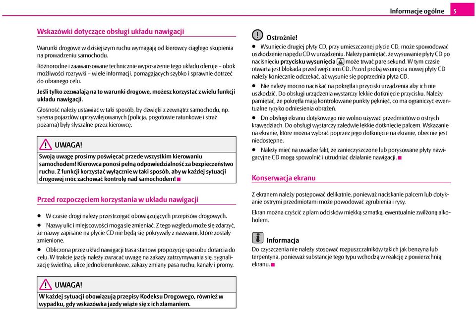 Jeśli tylko zezwalają na to warunki drogowe, możesz korzystać z wielu funkcji układu nawigacji. Głośność należy ustawiać w taki sposób, by dźwięki z zewnątrz samochodu, np.