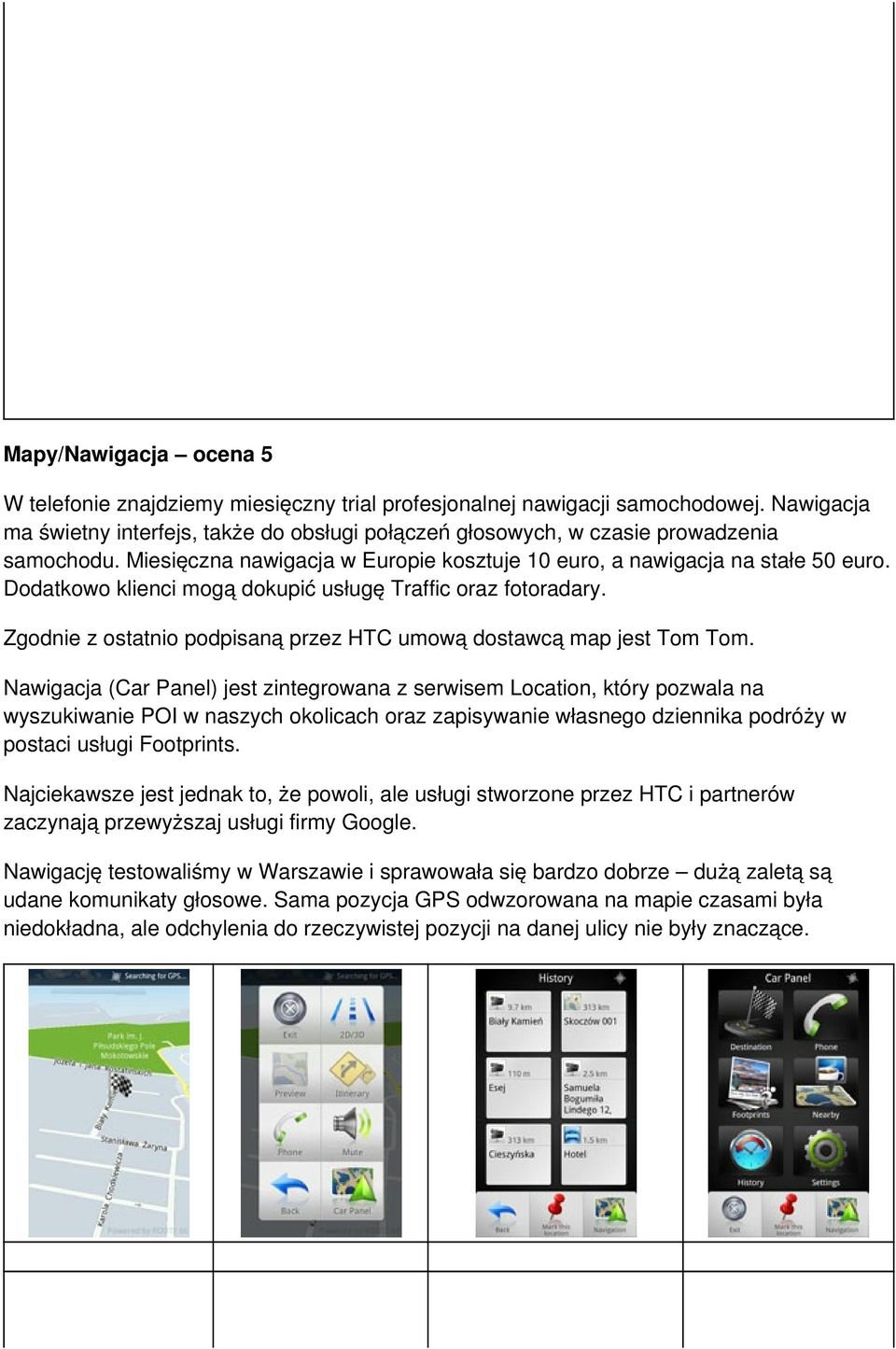Dodatkowo klienci mogą dokupić usługę Traffic oraz fotoradary. Zgodnie z ostatnio podpisaną przez HTC umową dostawcą map jest Tom Tom.