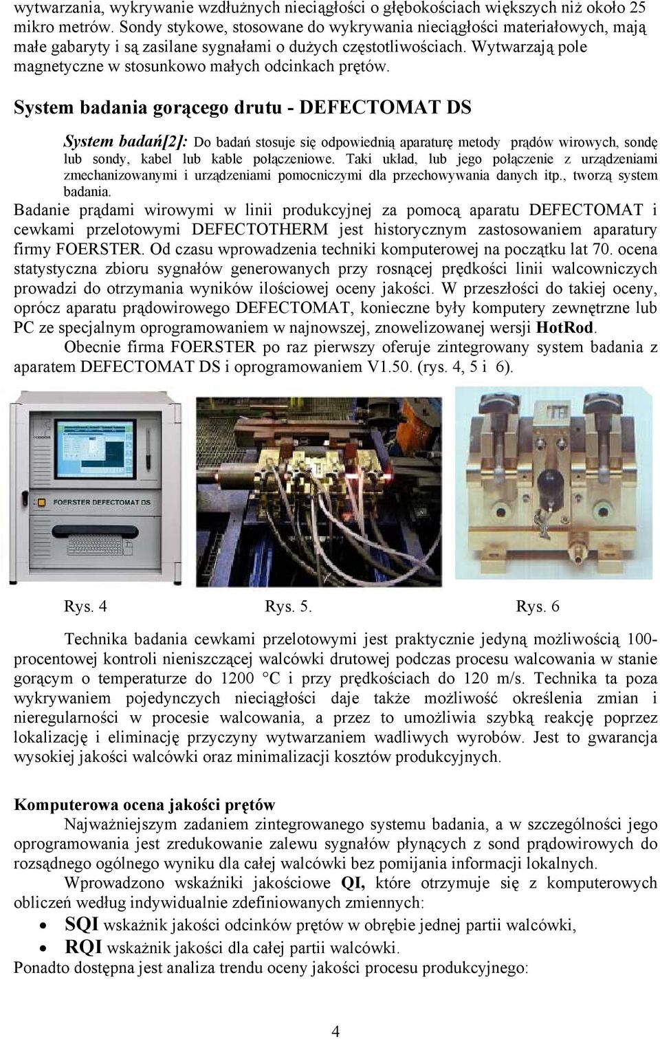 Wytwarzają pole magnetyczne w stosunkowo małych odcinkach prętów.