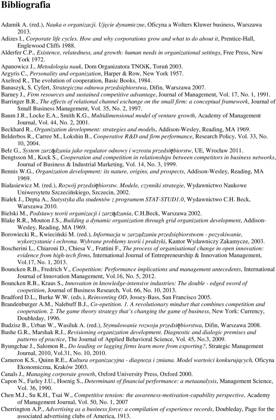 Apanowicz J., Metodologia nauk, Dom Organizatora TNOiK, Toruń 2003. Argyris C., Personality and organization, Harper & Row, New York 1957. Axelrod R., The evolution of cooperation, Basic Books, 1984.