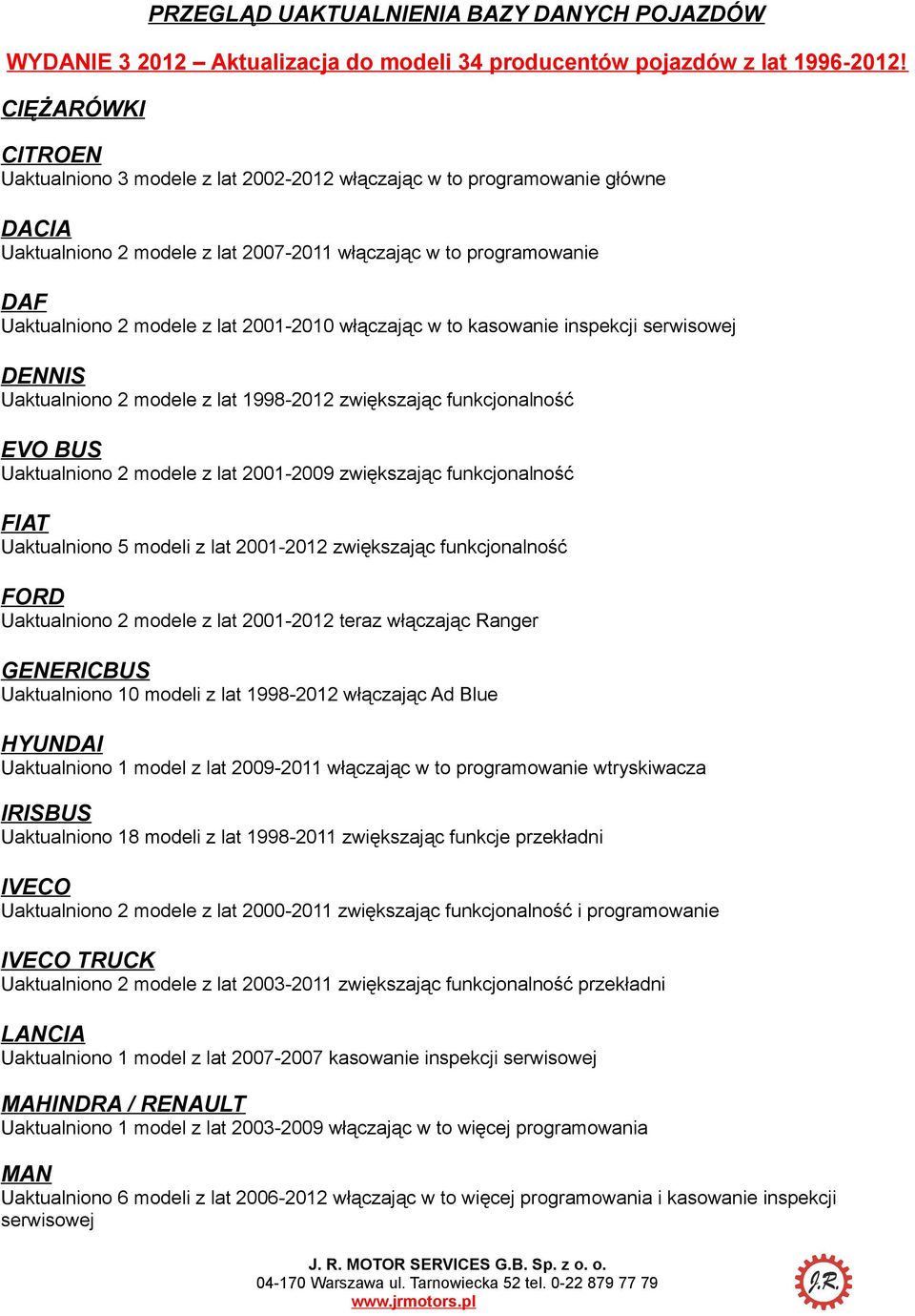 2001-2010 włączając w to kasowanie inspekcji serwisowej DENNIS Uaktualniono 2 modele z lat 1998-2012 zwiększając funkcjonalność EVO BUS Uaktualniono 2 modele z lat 2001-2009 zwiększając