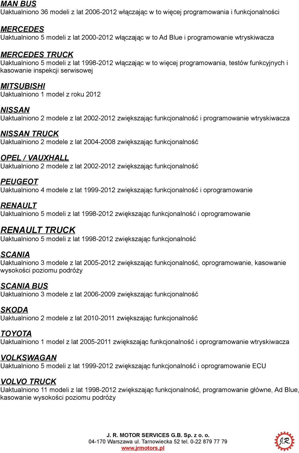 Uaktualniono 2 modele z lat 2002-2012 zwiększając funkcjonalność i programowanie wtryskiwacza NISSAN TRUCK Uaktualniono 2 modele z lat 2004-2008 zwiększając funkcjonalność OPEL / VAUXHALL