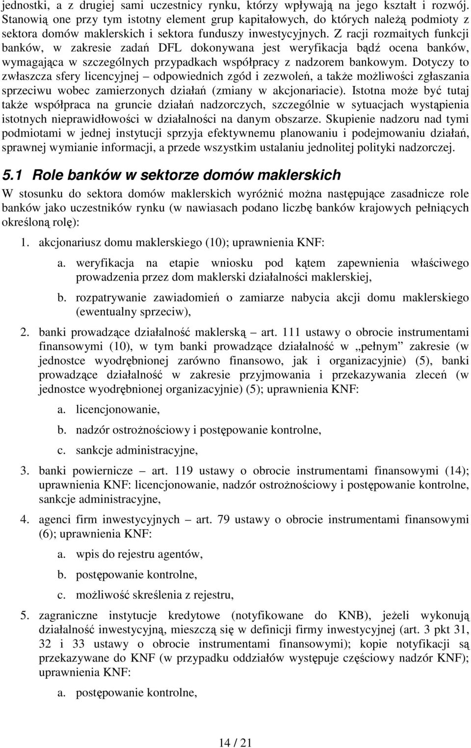 Z racji rozmaitych funkcji banków, w zakresie zadań DFL dokonywana jest weryfikacja bądź ocena banków, wymagająca w szczególnych przypadkach współpracy z nadzorem bankowym.