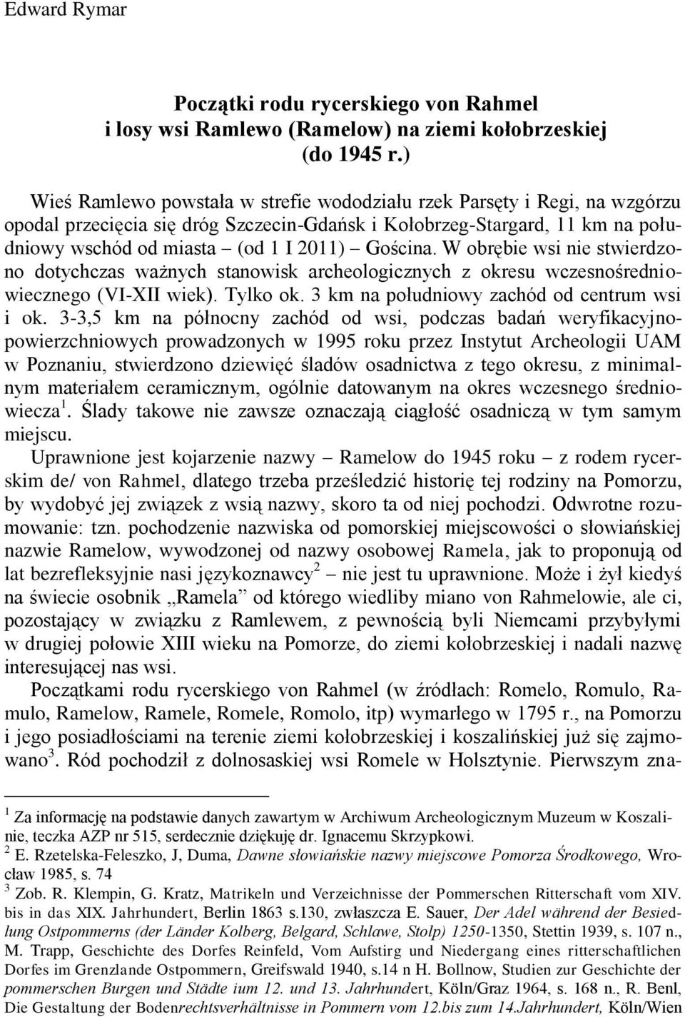 Gościna. W obrębie wsi nie stwierdzono dotychczas ważnych stanowisk archeologicznych z okresu wczesnośredniowiecznego (VI-XII wiek). Tylko ok. 3 km na południowy zachód od centrum wsi i ok.