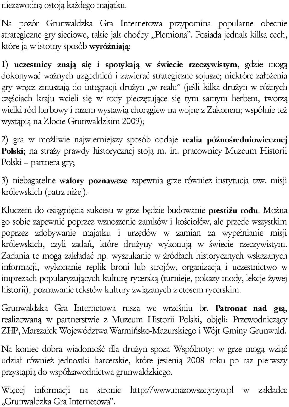 niektóre założenia gry wręcz zmuszają do integracji drużyn w realu (jeśli kilka drużyn w różnych częściach kraju wcieli się w rody pieczętujące się tym samym herbem, tworzą wielki ród herbowy i razem
