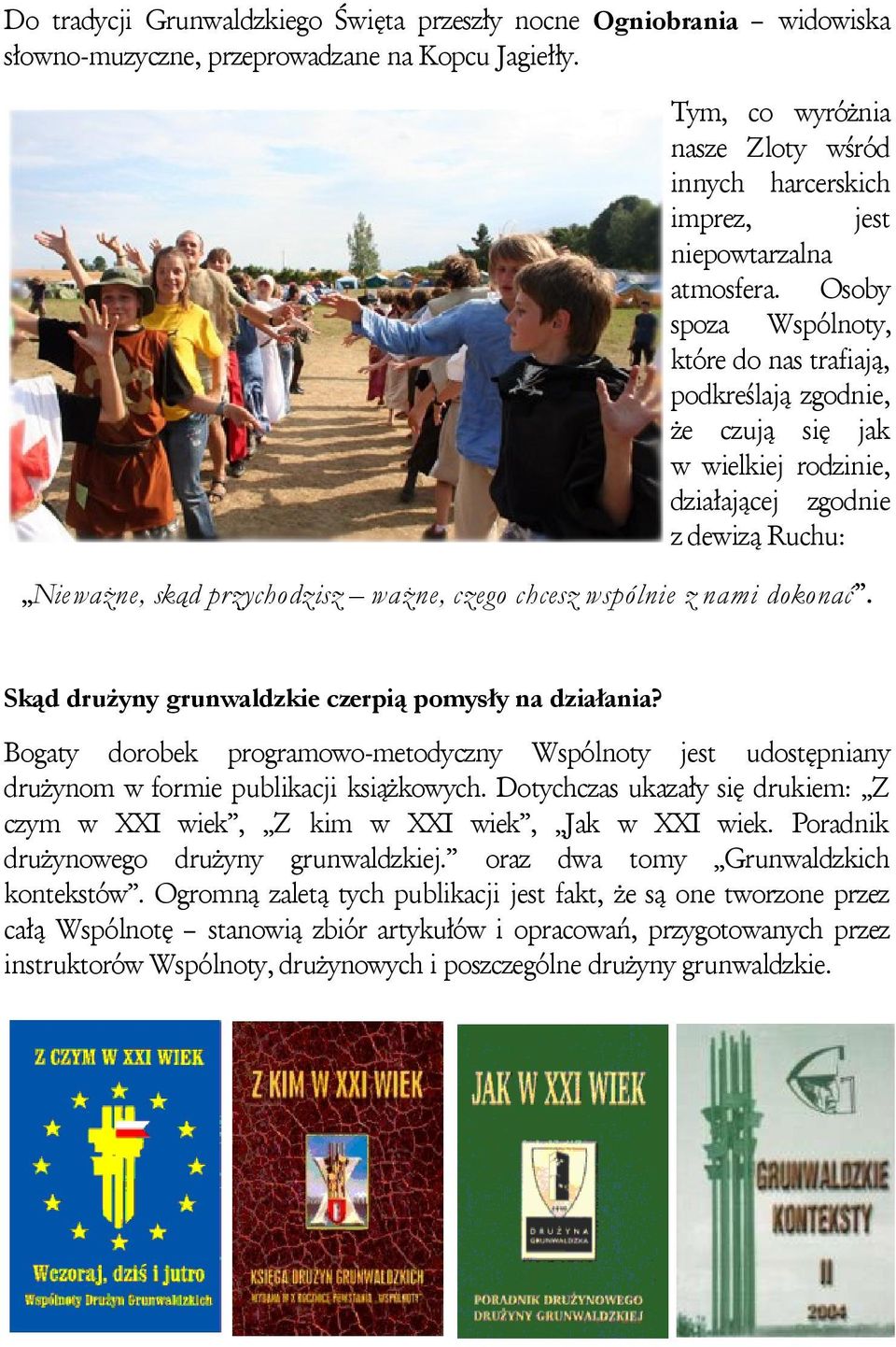 Osoby spoza Wspólnoty, które do nas trafiają, podkreślają zgodnie, że czują się jak w wielkiej rodzinie, działającej zgodnie z dewizą Ruchu: Nieważne, skąd przychodzisz ważne, czego chcesz wspólnie z